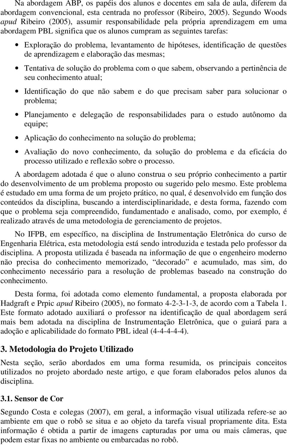 de hipóteses, identificação de questões de aprendizagem e elaboração das mesmas; Tentativa de solução do problema com o que sabem, observando a pertinência de seu conhecimento atual; Identificação do