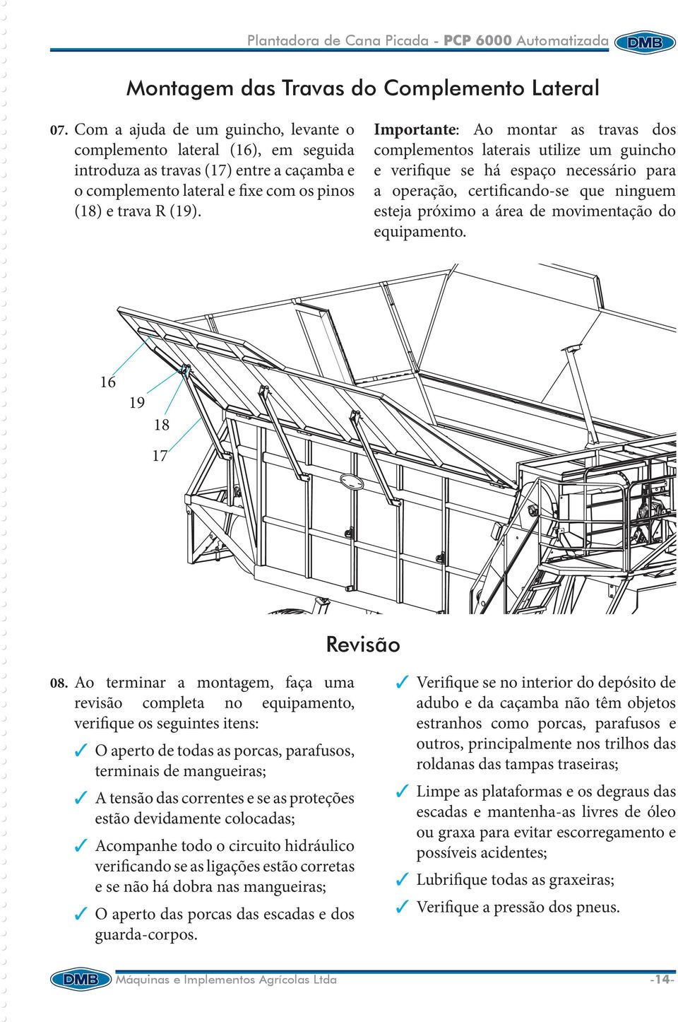 Importante: Ao montar as travas dos complementos laterais utilize um guincho e verifique se há espaço necessário para a operação, certificando-se que ninguem esteja próximo a área de movimentação do