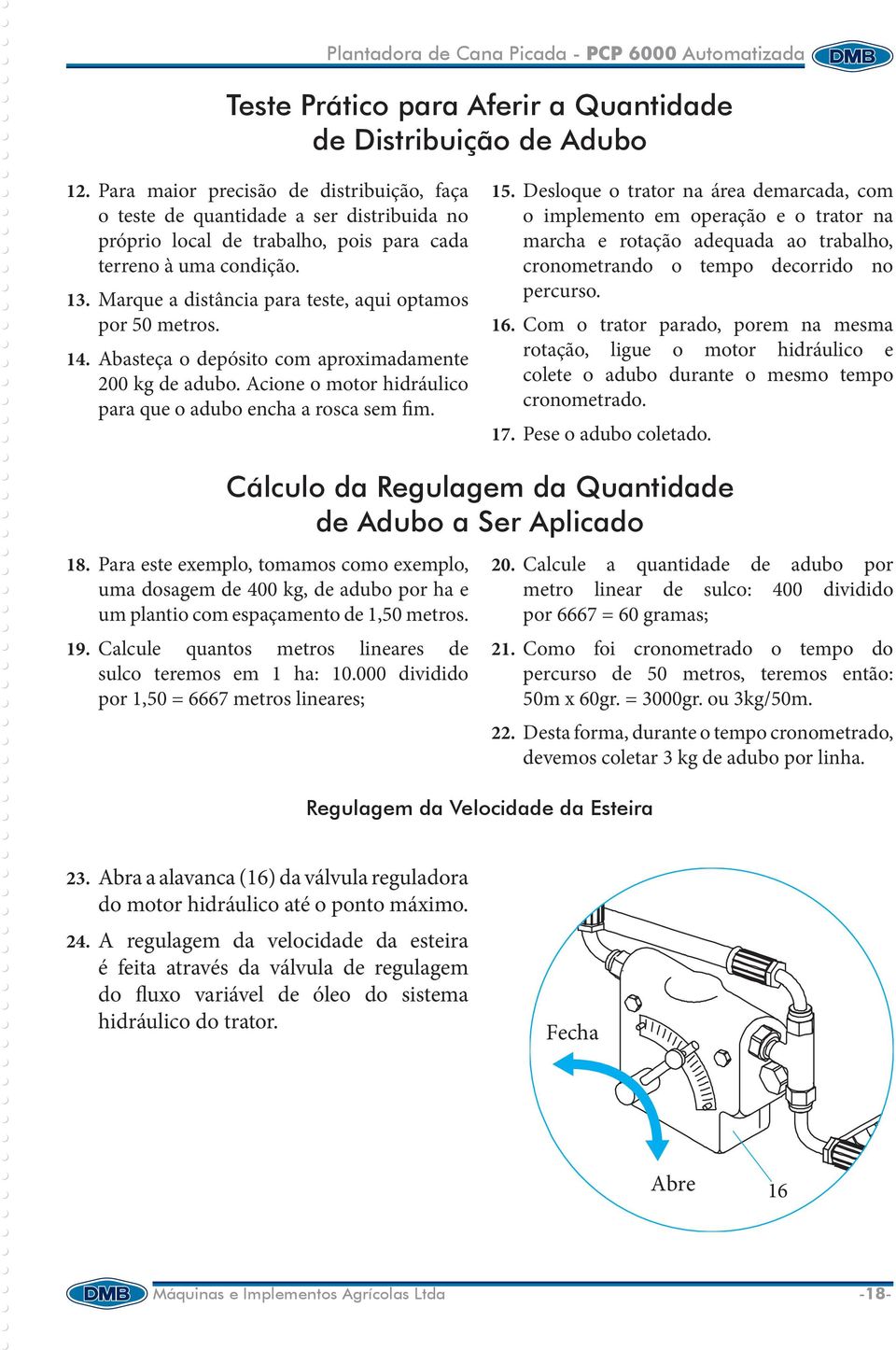 Marque a distância para teste, aqui optamos por 50 metros. 14. Abasteça o depósito com aproximada mente 200 kg de adubo. Acione o motor hidráulico para que o adubo encha a rosca sem fim. 15.