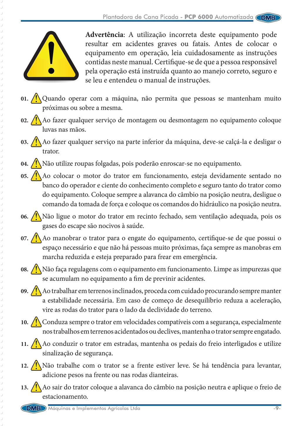 Quando operar com a máquina, não permita que pessoas se mantenham muito próximas ou sobre a mesma. 02. Ao fazer qualquer serviço de montagem ou desmontagem no equipamento coloque luvas nas mãos. 03.