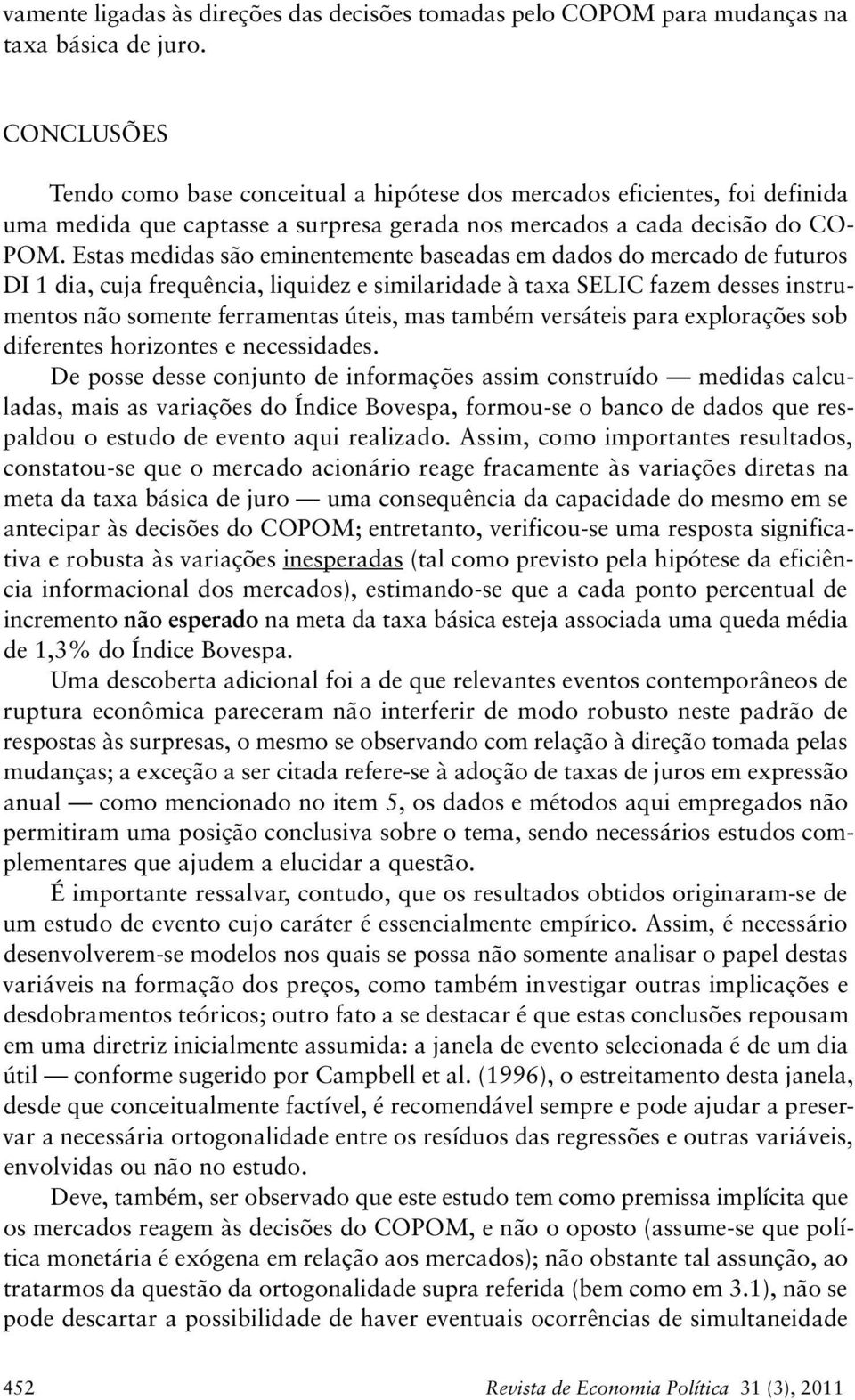 Esas medidas são eminenemene baseadas em dados do mercado de fuuros DI 1 dia, cuja frequência, liquidez e similaridade à axa SELIC fazem desses insrumenos não somene ferramenas úeis, mas ambém