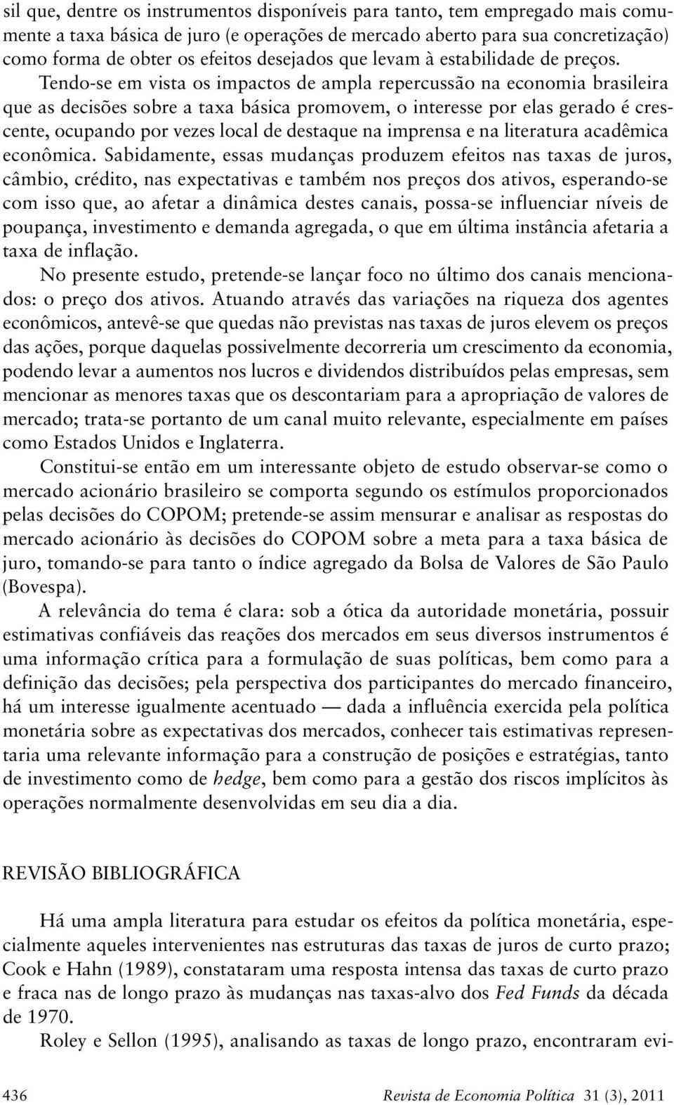 Tendo-se em visa os impacos de ampla repercussão na economia brasileira que as decisões sobre a axa básica promovem, o ineresse por elas gerado é crescene, ocupando por vezes local de desaque na