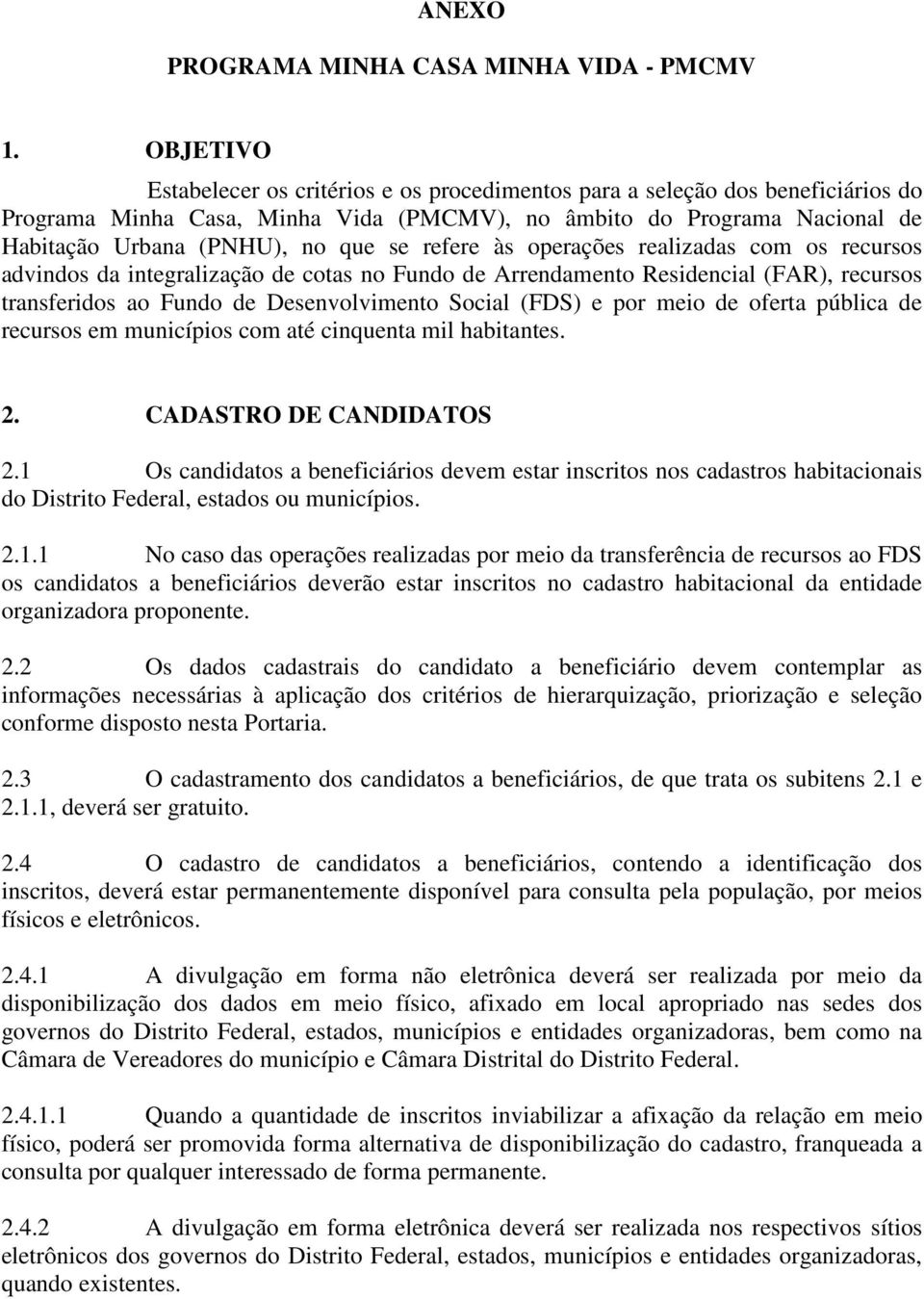 refere às operações realizadas com os recursos advindos da integralização de cotas no Fundo de Arrendamento Residencial (FAR), recursos transferidos ao Fundo de Desenvolvimento Social (FDS) e por