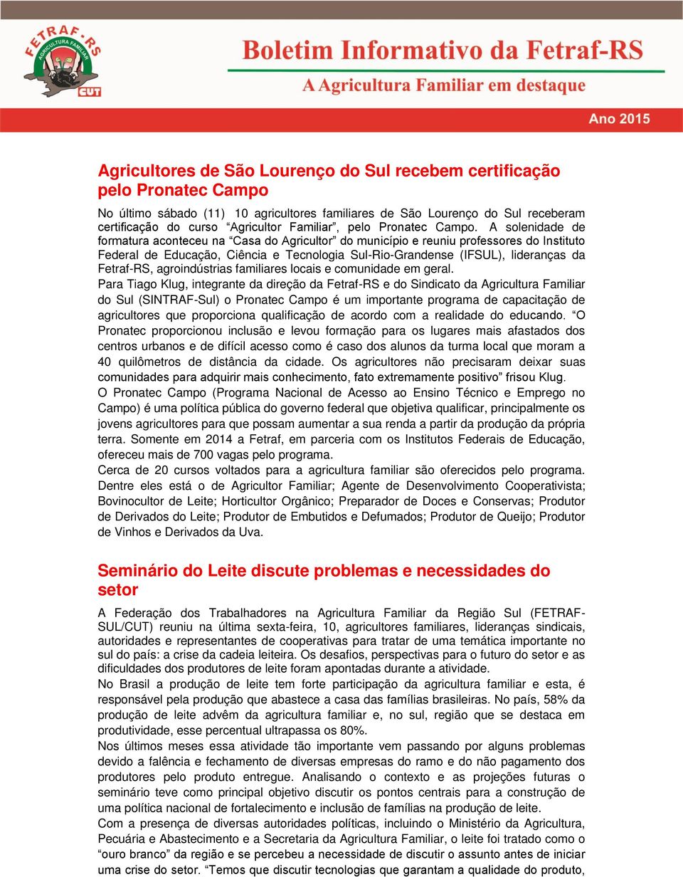 A solenidade de formatura aconteceu na Casa do Agricultor do município e reuniu professores do Instituto Federal de Educação, Ciência e Tecnologia Sul-Rio-Grandense (IFSUL), lideranças da Fetraf-RS,