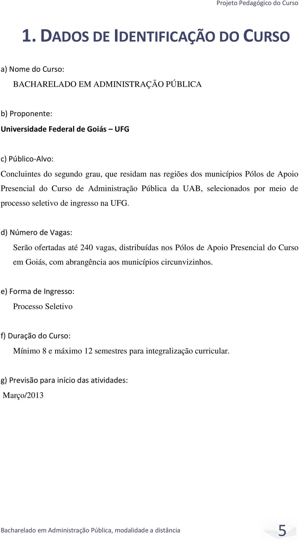 grau, que residam nas regiões dos municípios Pólos de Apoio Presencial do Curso de Administração Pública da UAB, selecionados por meio de processo seletivo de ingresso na UFG.