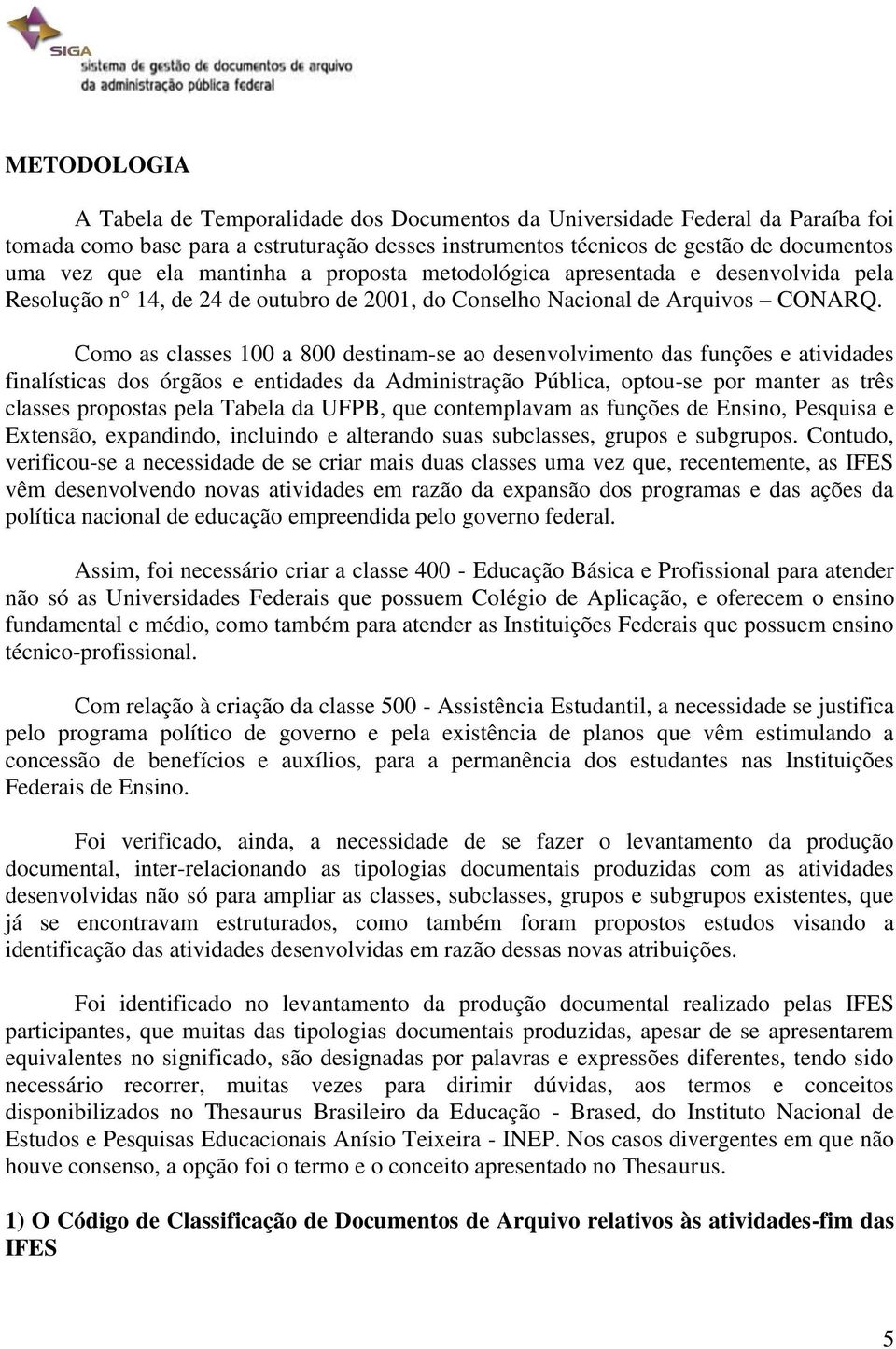 Como as classes 100 a 800 destinam-se ao desenvolvimento das funções e atividades finalísticas dos órgãos e entidades da Administração Pública, optou-se por manter as três classes propostas pela