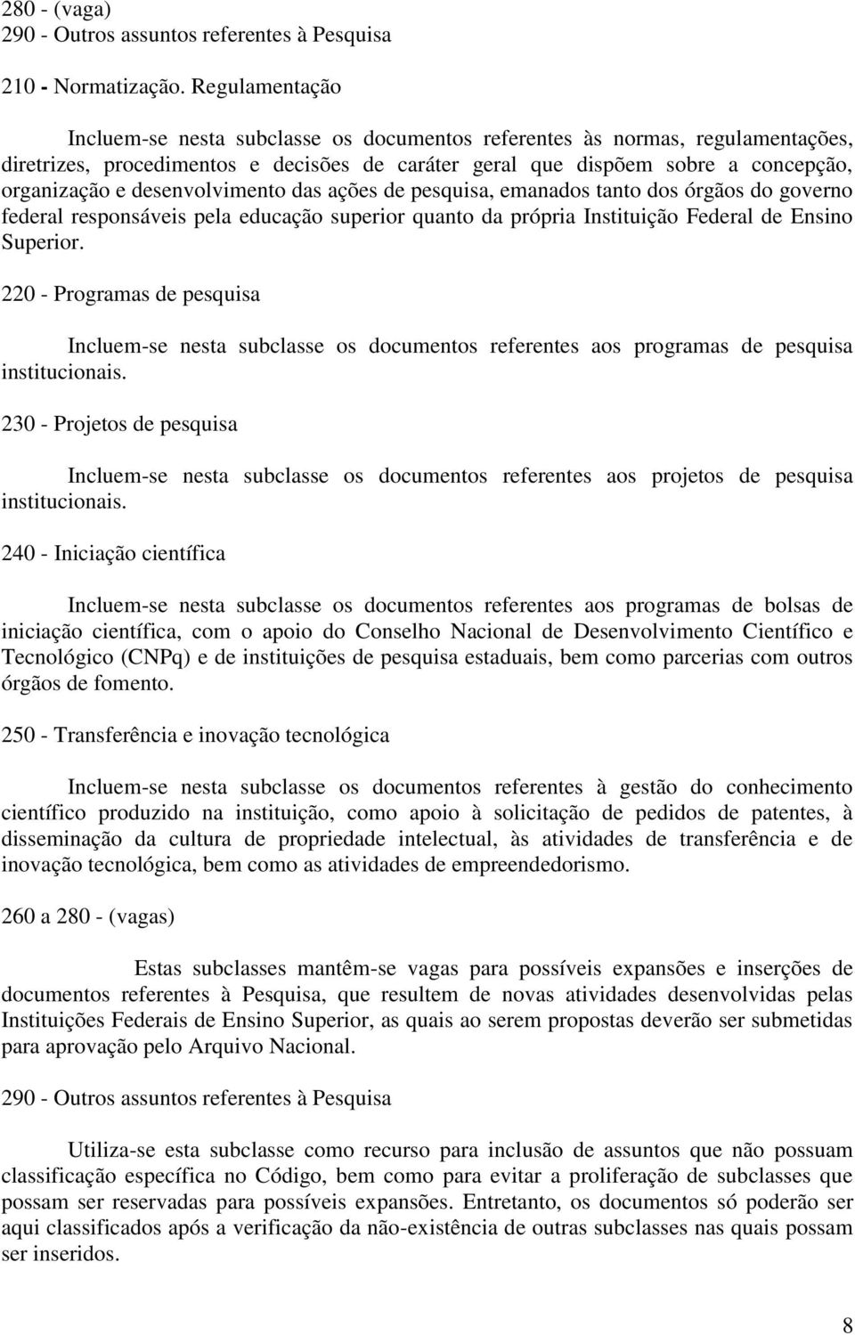 desenvolvimento das ações de pesquisa, emanados tanto dos órgãos do governo federal responsáveis pela educação superior quanto da própria Instituição Federal de Ensino Superior.