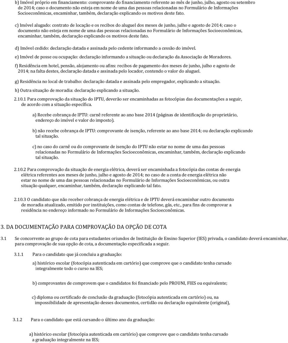 c) Imóvel alugado: contrato de locação e os recibos do aluguel dos meses de junho, julho e agosto de 2014; caso o documento não esteja em nome de uma das pessoas relacionadas no  d) Imóvel cedido: