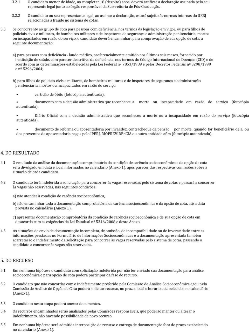 3 Se concorrente ao grupo de cota para pessoas com deficiência, nos termos da legislação em vigor, ou para filhos de policiais civis e militares, de bombeiros militares e de inspetores de segurança e