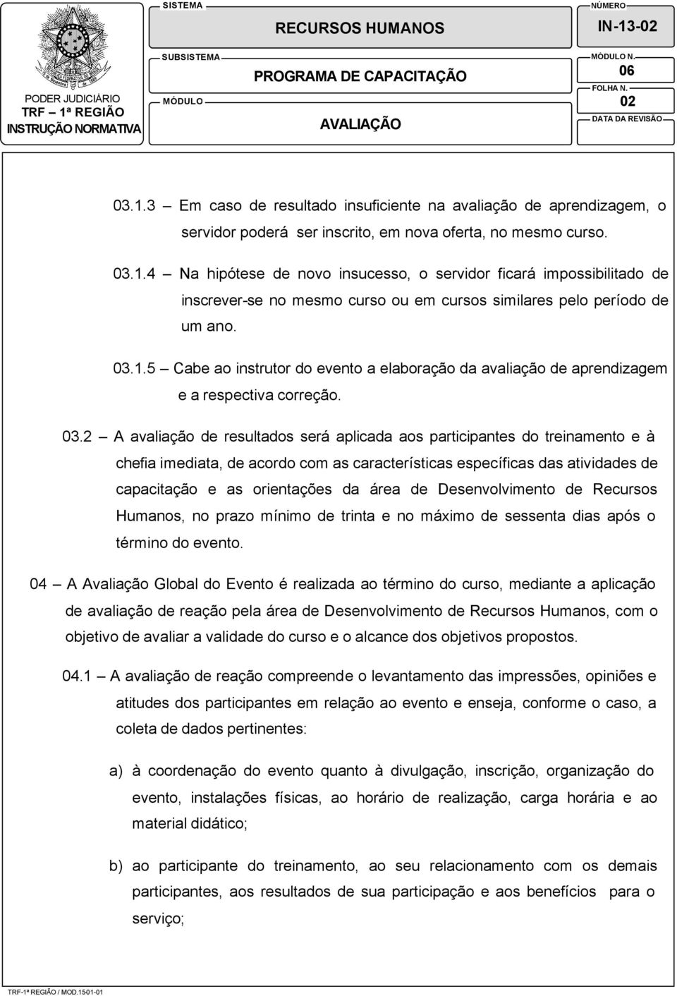 2 A avaliação de resultados será aplicada aos participantes do treinamento e à chefia imediata, de acordo com as características específicas das atividades de capacitação e as orientações da área de