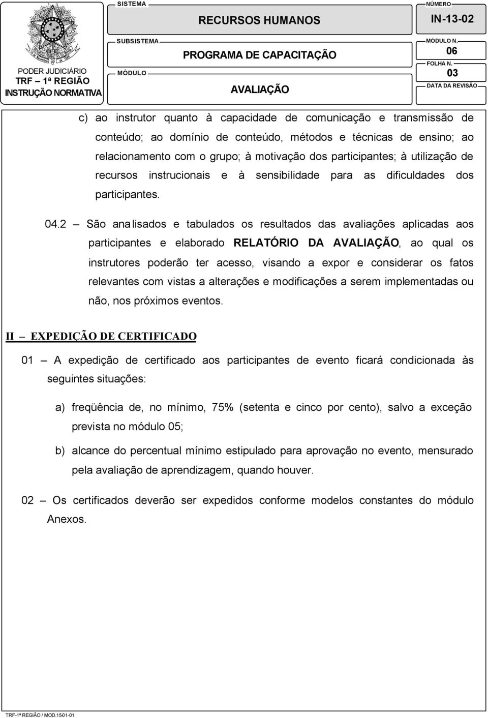 2 São analisados e tabulados os resultados das avaliações aplicadas aos participantes e elaborado RELATÓRIO DA AVALIAÇÃO, ao qual os instrutores poderão ter acesso, visando a expor e considerar os