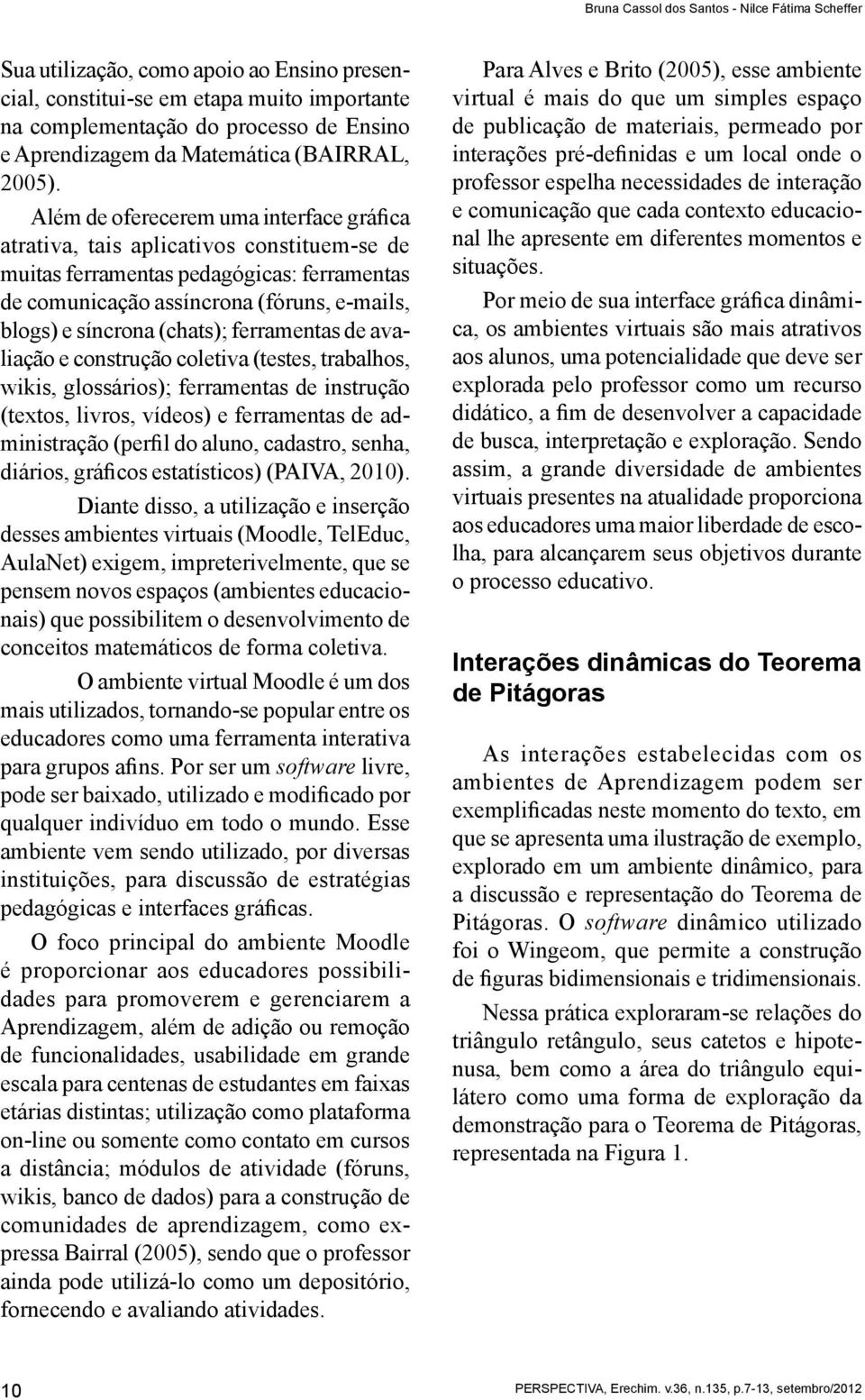 Além de oferecerem uma interface gráfica atrativa, tais aplicativos constituem-se de muitas ferramentas pedagógicas: ferramentas de comunicação assíncrona (fóruns, e-mails, blogs) e síncrona (chats);