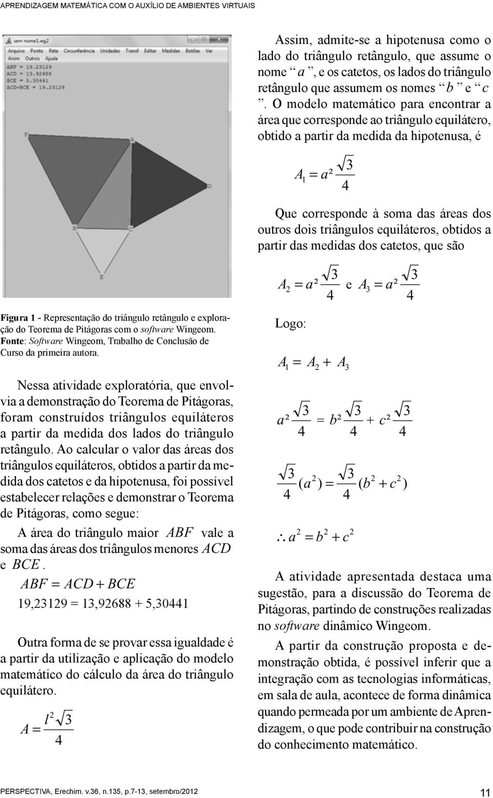 O modelo matemático para encontrar a área que corresponde ao triângulo equilátero, obtido a partir da medida da hipotenusa, é A 1 = a² Que corresponde à soma das áreas dos outros dois triângulos