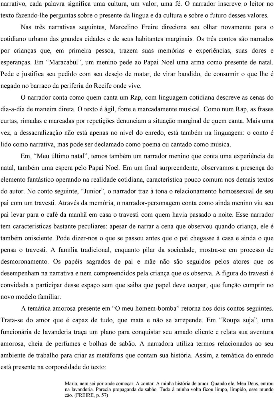 Os três contos são narrados por crianças que, em primeira pessoa, trazem suas memórias e experiências, suas dores e esperanças.