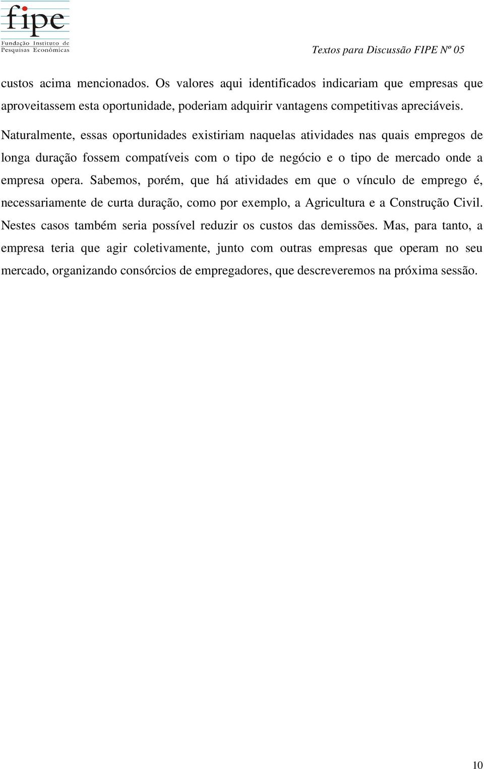 Sabemos, porém, que há atividades em que o vínculo de emprego é, necessariamente de curta duração, como por exemplo, a Agricultura e a Construção Civil.