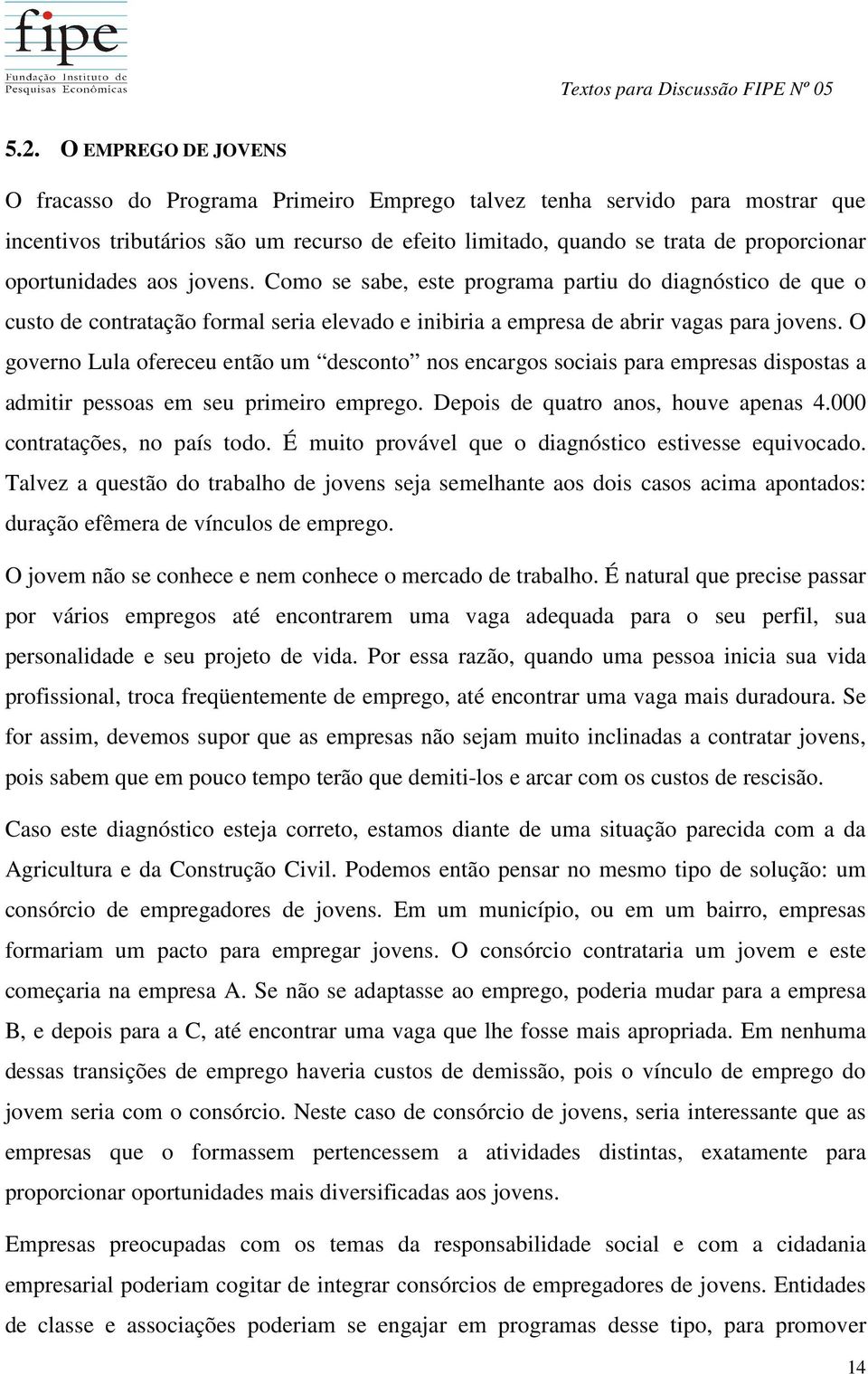 O governo Lula ofereceu então um desconto nos encargos sociais para empresas dispostas a admitir pessoas em seu primeiro emprego. Depois de quatro anos, houve apenas 4.000 contratações, no país todo.