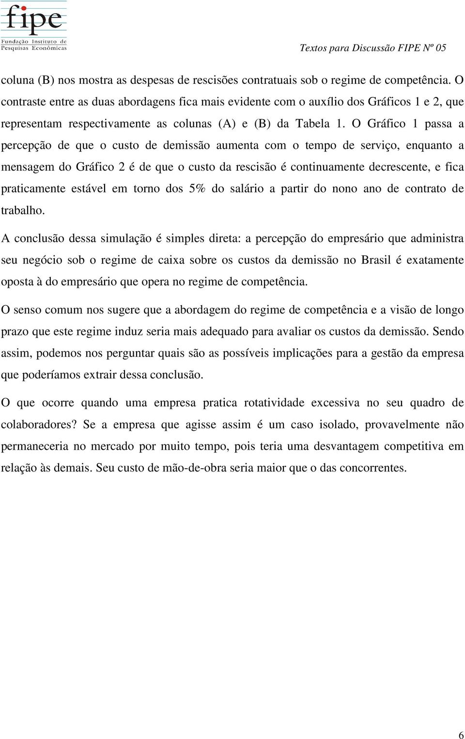 O Gráfico 1 passa a percepção de que o custo de demissão aumenta com o tempo de serviço, enquanto a mensagem do Gráfico 2 é de que o custo da rescisão é continuamente decrescente, e fica praticamente