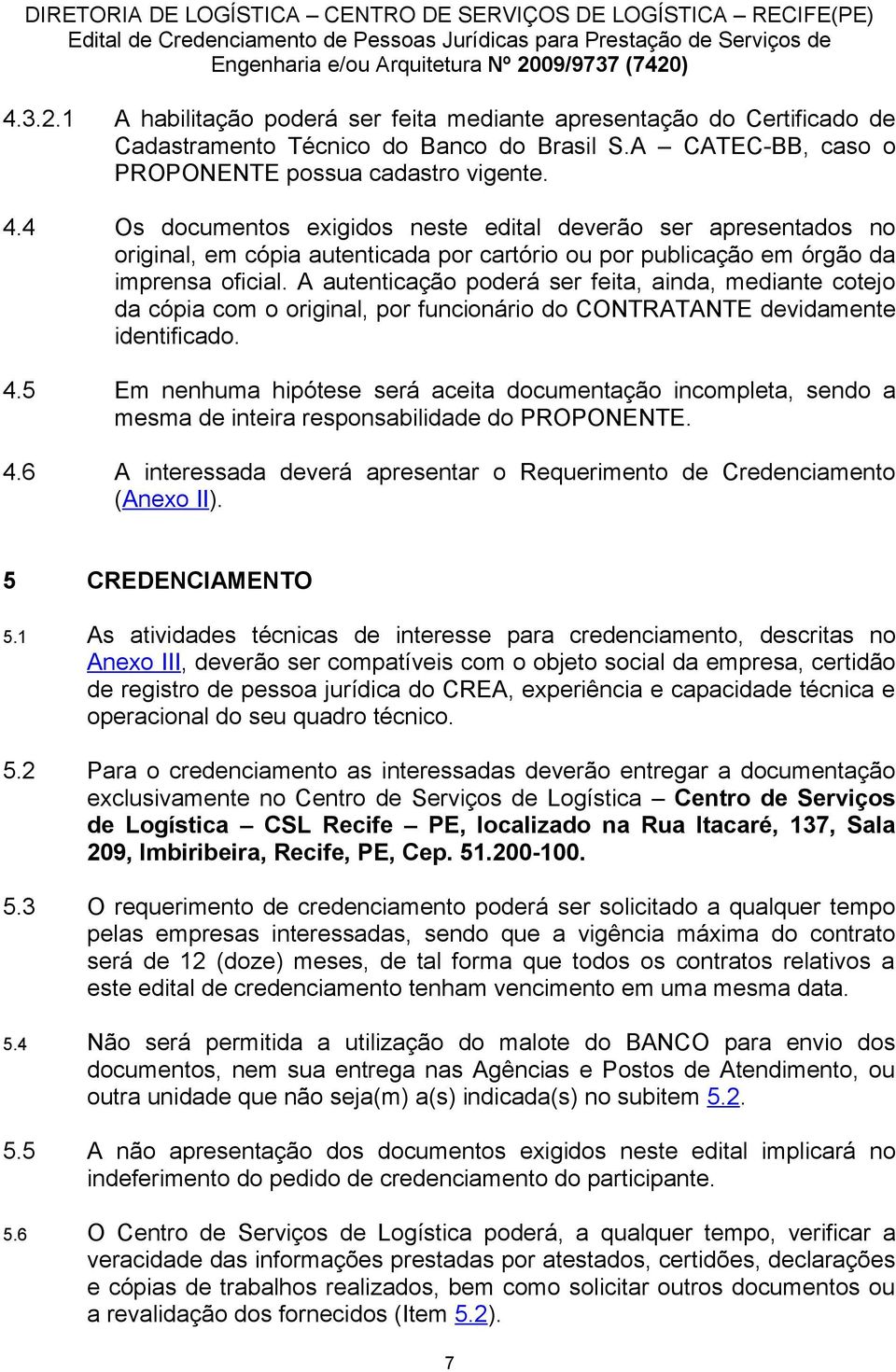 A autenticação poderá ser feita, ainda, mediante cotejo da cópia com o original, por funcionário do CONTRATANTE devidamente identificado. 4.