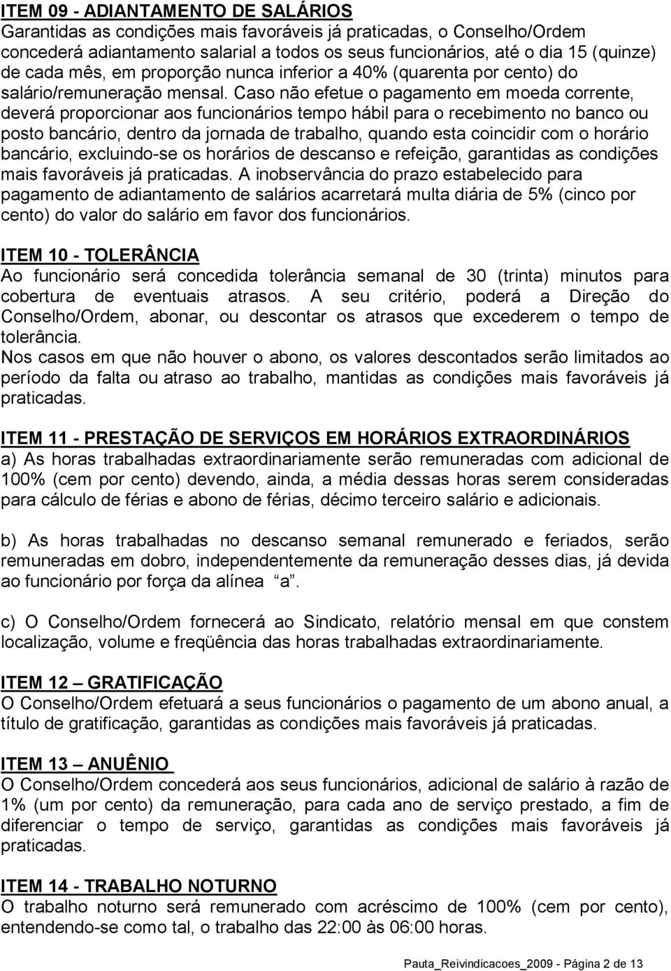 Caso não efetue o pagamento em moeda corrente, deverá proporcionar aos funcionários tempo hábil para o recebimento no banco ou posto bancário, dentro da jornada de trabalho, quando esta coincidir com