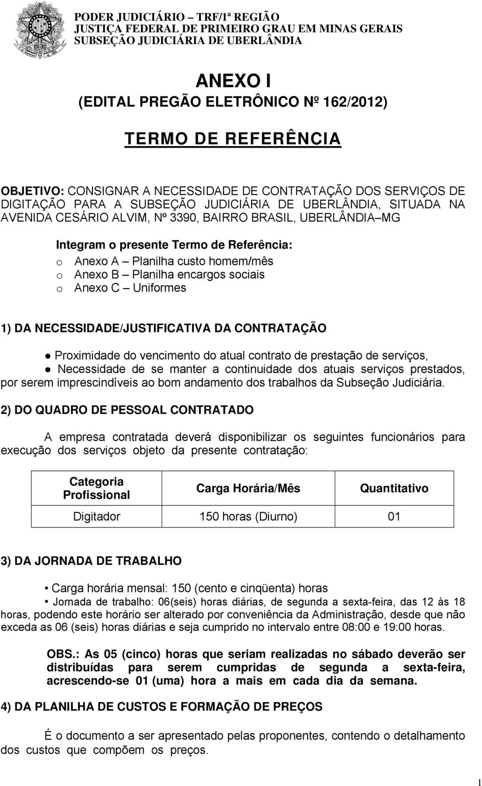 Termo de Referência: o Anexo A Planilha custo homem/mês o Anexo B Planilha encargos sociais o Anexo C Uniformes 1) DA NECESSIDADE/JUSTIFICATIVA DA CONTRATAÇÃO Proximidade do vencimento do atual