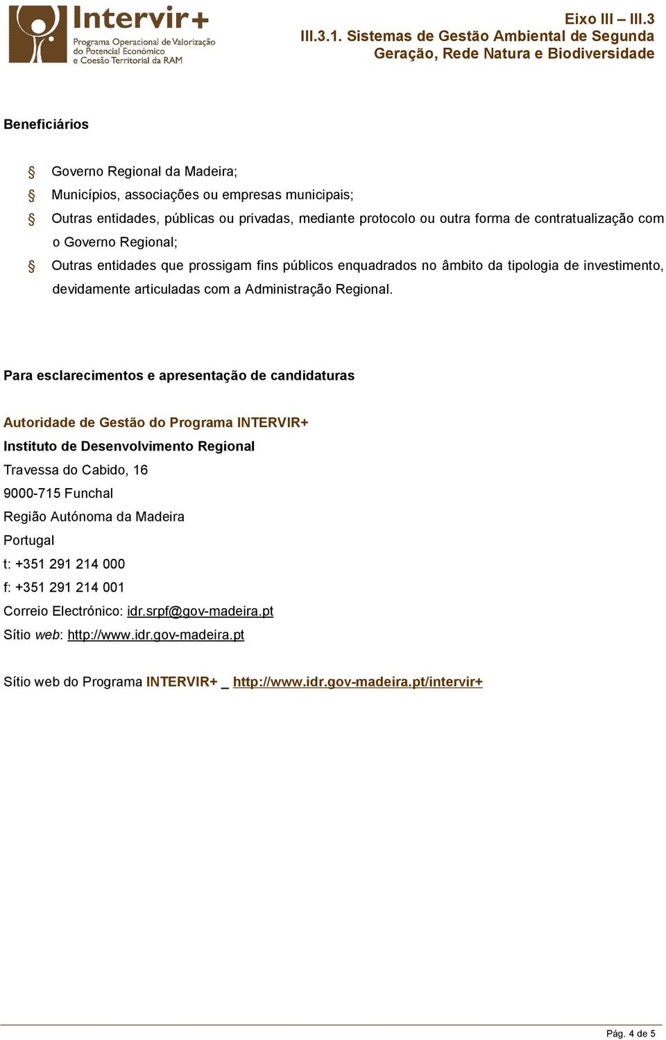 Governo Regional; Outras entidades que prossigam fins públicos enquadrados no âmbito da tipologia de investimento, devidamente articuladas com a Administração Regional.