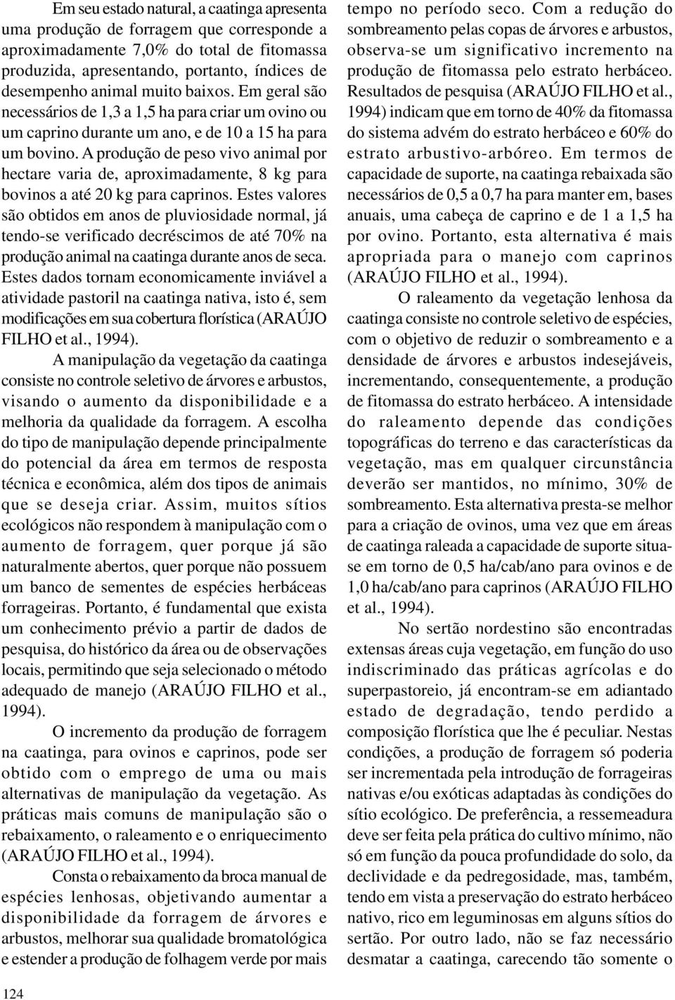 A produção de peso vivo animal por hectare varia de, aproximadamente, 8 kg para bovinos a até 20 kg para caprinos.