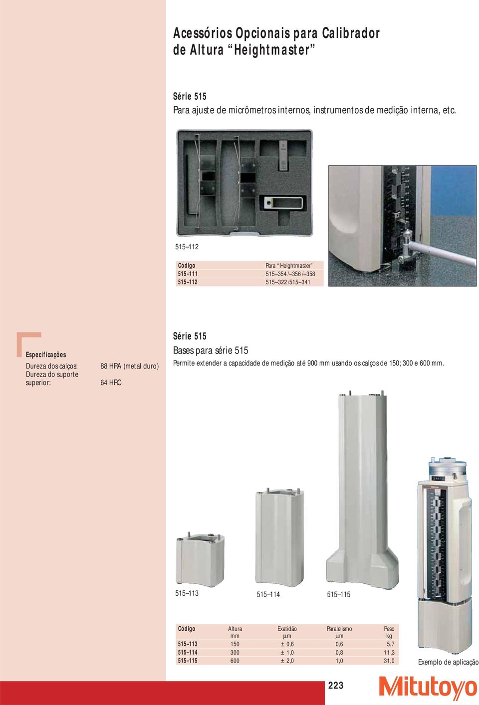 duro) 64 HRC Bases para série 515 Permite extender a capacidade de medição até 900 mm usando os calços de 150; 300 e 600 mm.