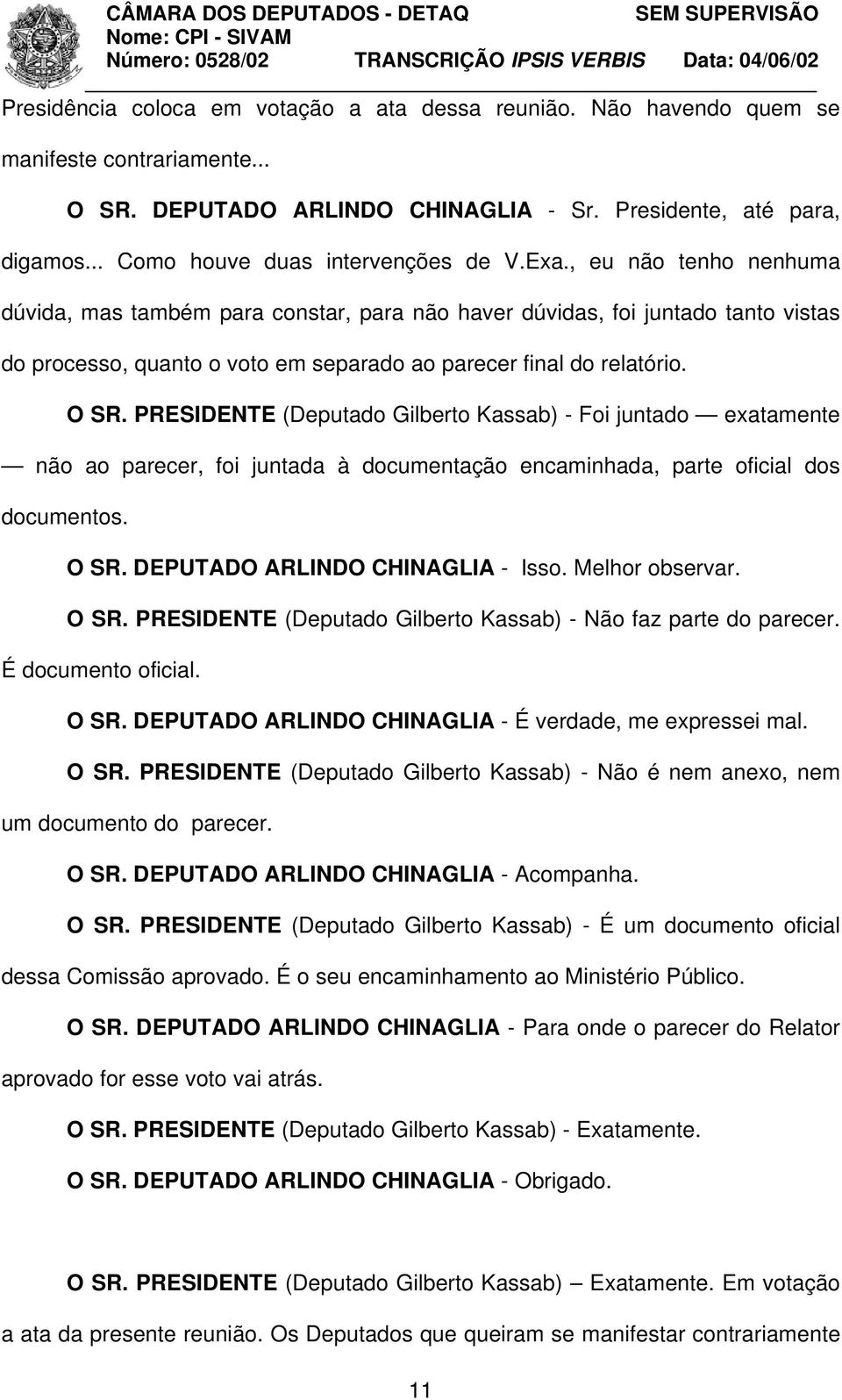 , eu não tenho nenhuma dúvida, mas também para constar, para não haver dúvidas, foi juntado tanto vistas do processo, quanto o voto em separado ao parecer final do relatório. O SR.