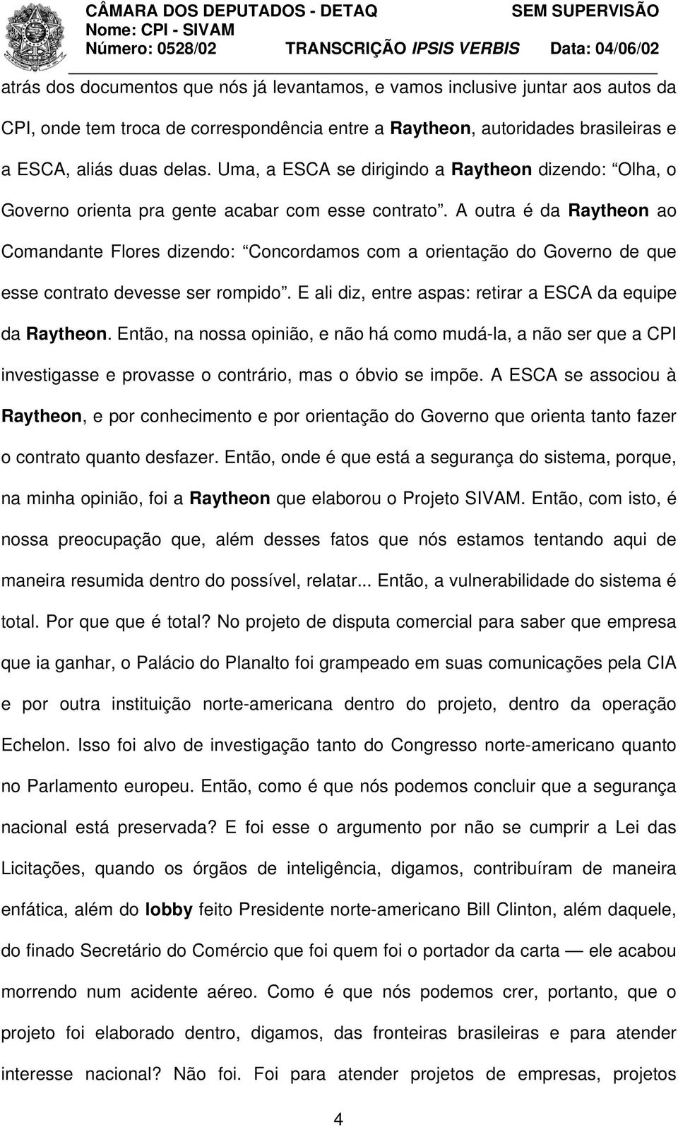 A outra é da Raytheon ao Comandante Flores dizendo: Concordamos com a orientação do Governo de que esse contrato devesse ser rompido. E ali diz, entre aspas: retirar a ESCA da equipe da Raytheon.