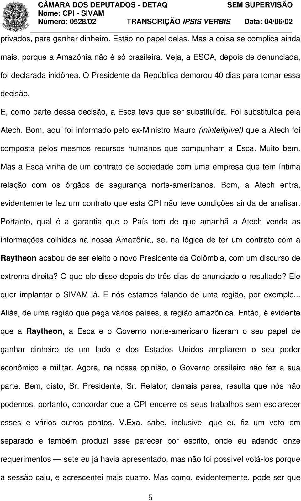 Bom, aqui foi informado pelo ex-ministro Mauro (ininteligível) que a Atech foi composta pelos mesmos recursos humanos que compunham a Esca. Muito bem.