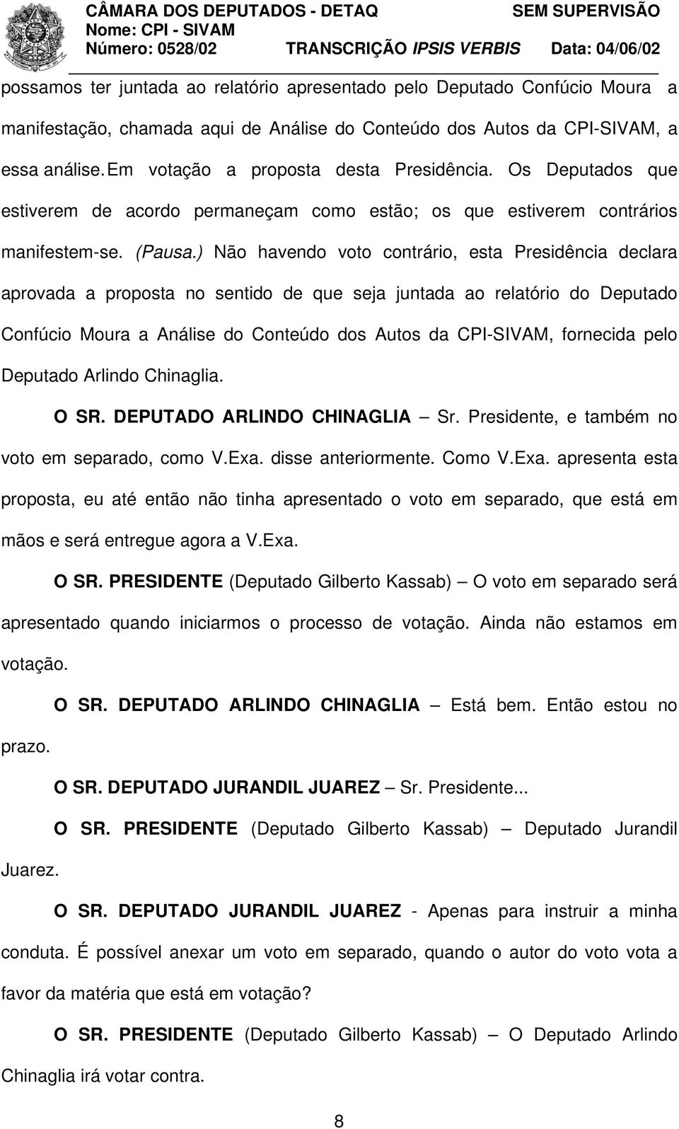 ) Não havendo voto contrário, esta Presidência declara aprovada a proposta no sentido de que seja juntada ao relatório do Deputado Confúcio Moura a Análise do Conteúdo dos Autos da CPI-SIVAM,