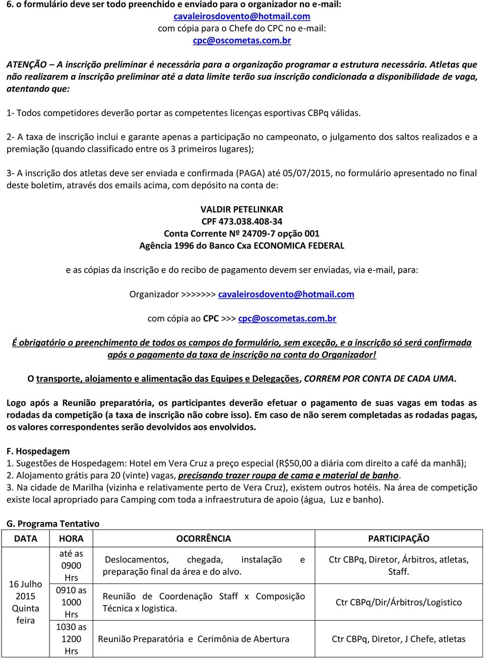 Atletas que não realizarem a inscrição preliminar até a data limite terão sua inscrição condicionada a disponibilidade de vaga, atentando que: 1- Todos competidores deverão portar as competentes