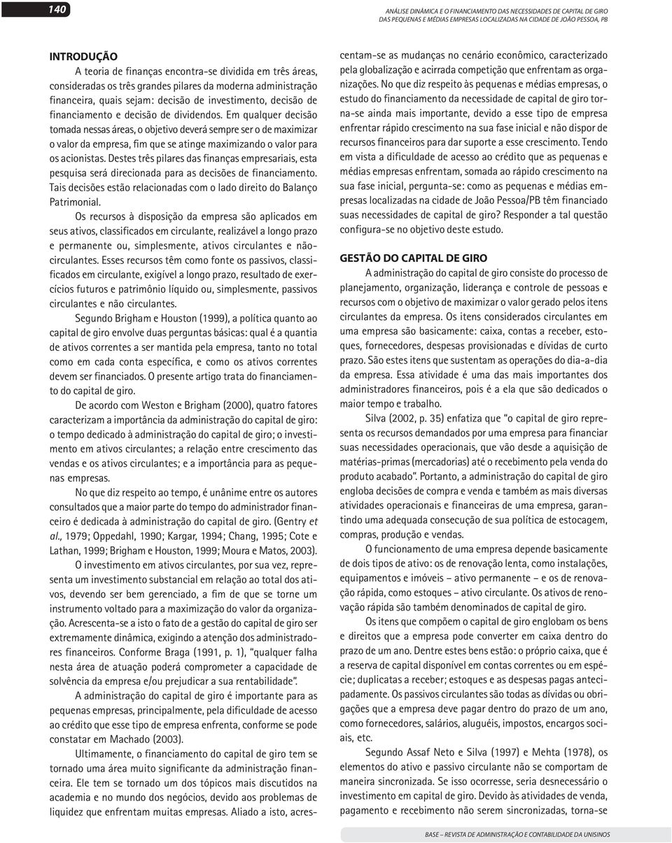 Em qualquer decisão tomada nessas áreas, o objetivo deverá sempre ser o de maximizar o valor da empresa, fim que se atinge maximizando o valor para os acionistas.