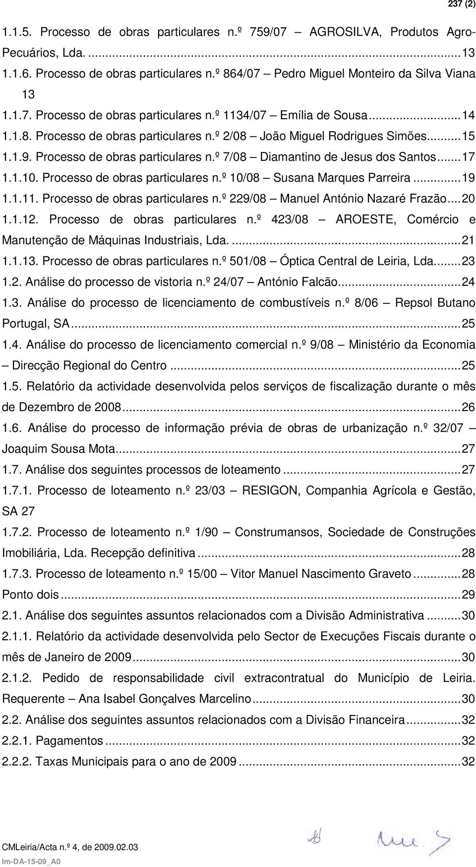 Processo de obras particulares n.º 10/08 Susana Marques Parreira...19 1.1.11. Processo de obras particulares n.º 229/08 Manuel António Nazaré Frazão...20 1.1.12. Processo de obras particulares n.º 423/08 AROESTE, Comércio e Manutenção de Máquinas Industriais, Lda.