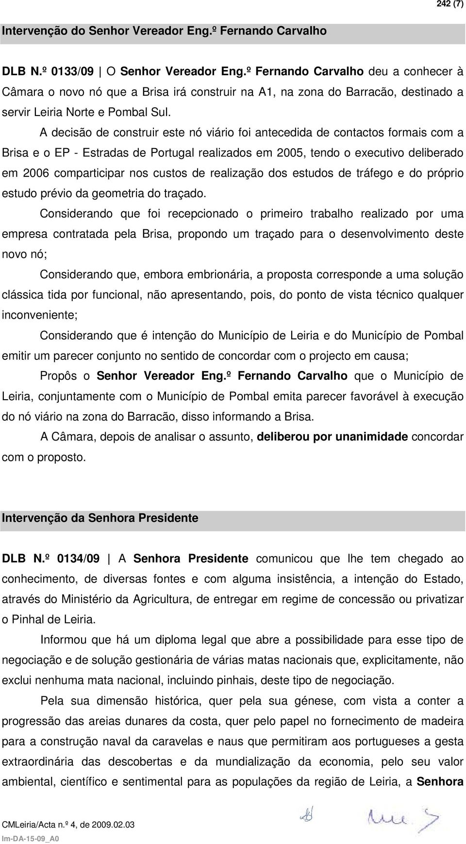 A decisão de construir este nó viário foi antecedida de contactos formais com a Brisa e o EP - Estradas de Portugal realizados em 2005, tendo o executivo deliberado em 2006 comparticipar nos custos