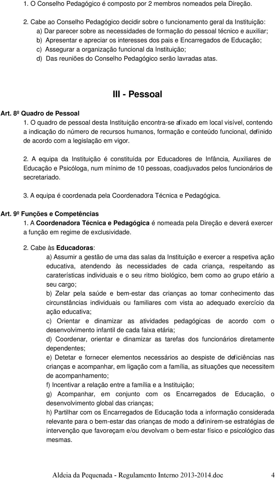 Cabe ao Conselho Pedagógico decidir sobre o funcionamento geral da Instituição: a) Dar parecer sobre as necessidades de formação do pessoal técnico e auxiliar; b) Apresentar e apreciar os interesses