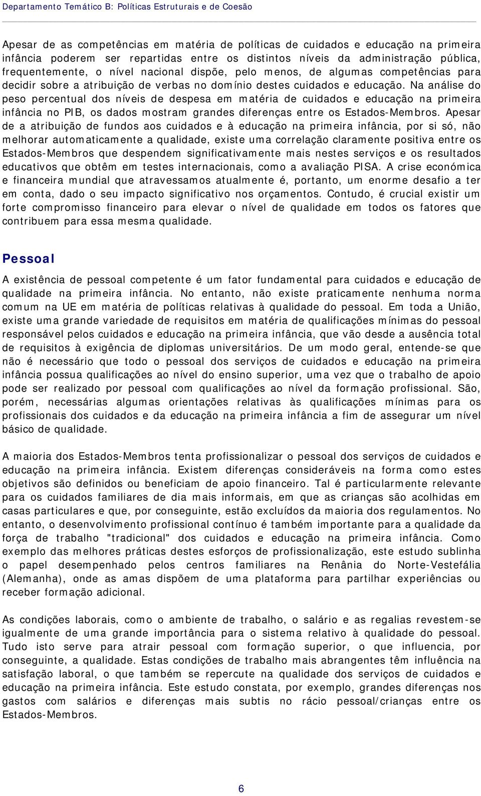 Na análise do peso percentual dos níveis de despesa em matéria de cuidados e educação na primeira infância no PIB, os dados mostram grandes diferenças entre os Estados-Membros.