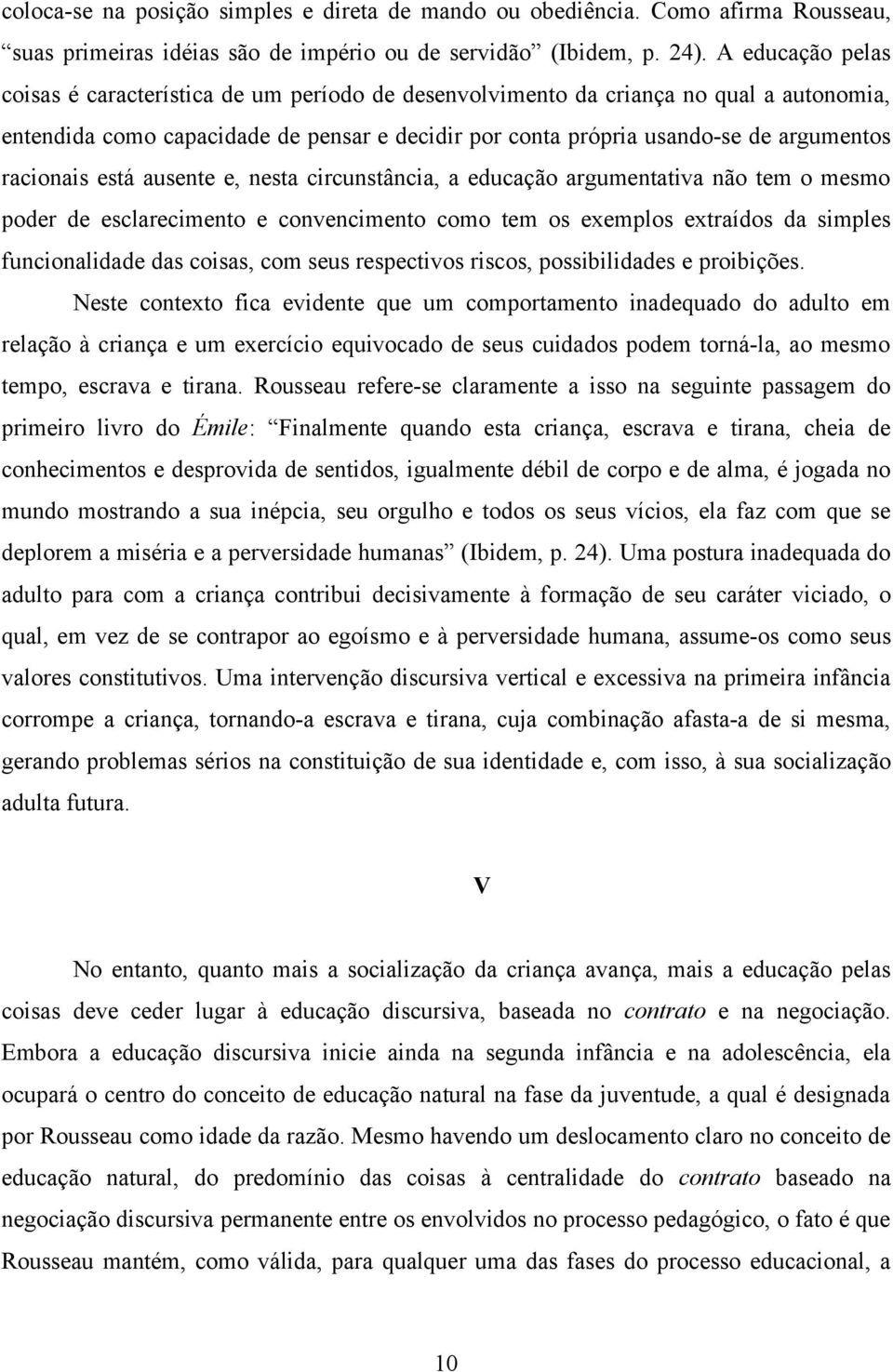 racionais está ausente e, nesta circunstância, a educação argumentativa não tem o mesmo poder de esclarecimento e convencimento como tem os exemplos extraídos da simples funcionalidade das coisas,