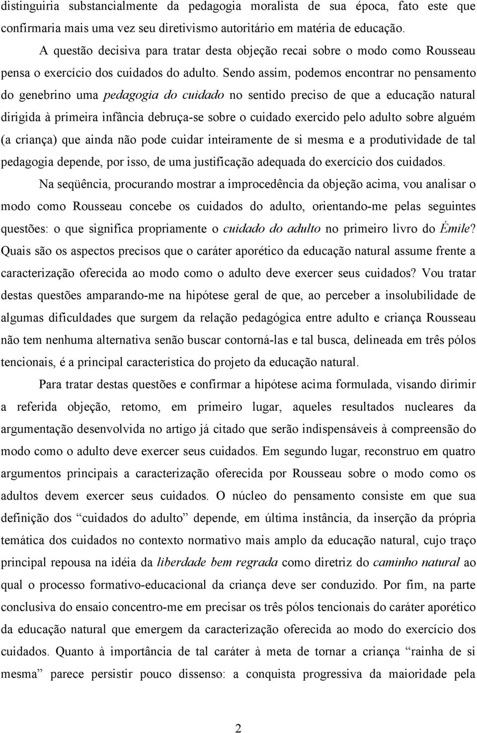 Sendo assim, podemos encontrar no pensamento do genebrino uma pedagogia do cuidado no sentido preciso de que a educação natural dirigida à primeira infância debruça-se sobre o cuidado exercido pelo