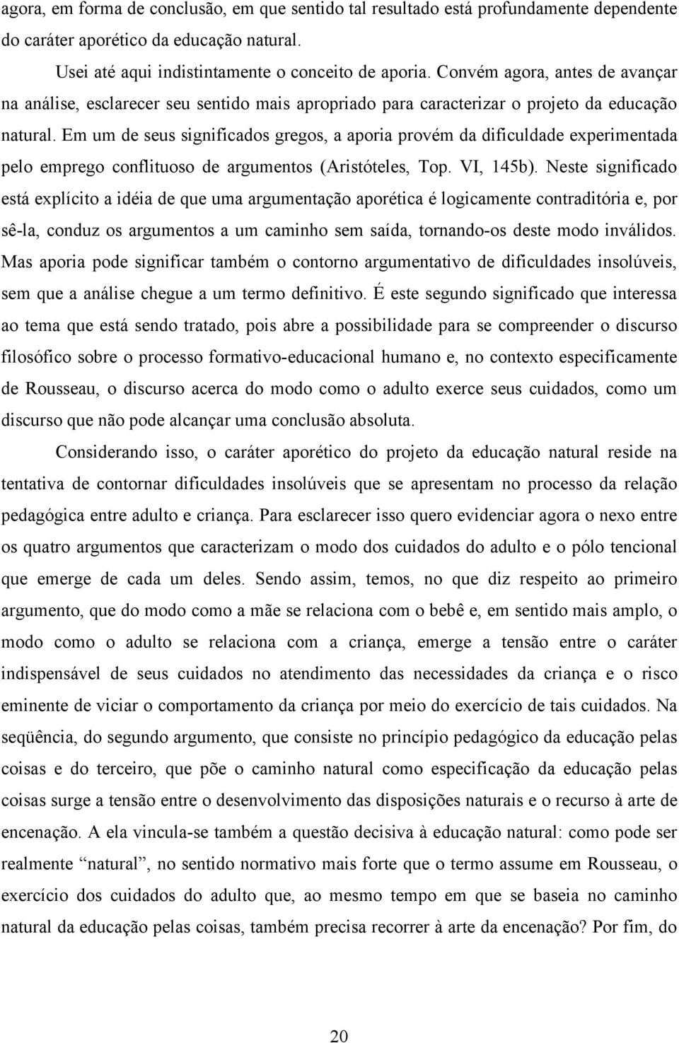 Em um de seus significados gregos, a aporia provém da dificuldade experimentada pelo emprego conflituoso de argumentos (Aristóteles, Top. VI, 145b).