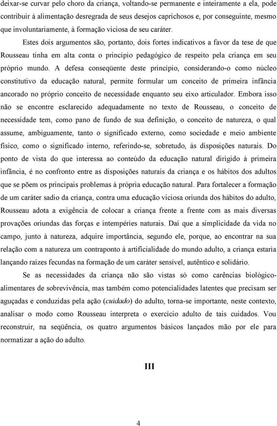 Estes dois argumentos são, portanto, dois fortes indicativos a favor da tese de que Rousseau tinha em alta conta o princípio pedagógico de respeito pela criança em seu próprio mundo.