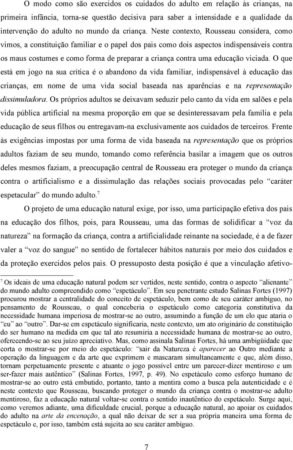 Neste contexto, Rousseau considera, como vimos, a constituição familiar e o papel dos pais como dois aspectos indispensáveis contra os maus costumes e como forma de preparar a criança contra uma