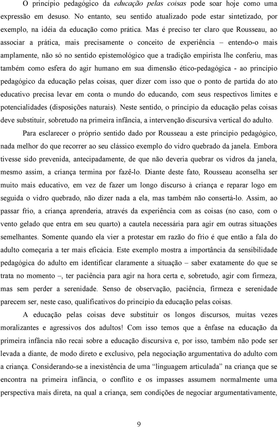 conferiu, mas também como esfera do agir humano em sua dimensão ético-pedagógica - ao princípio pedagógico da educação pelas coisas, quer dizer com isso que o ponto de partida do ato educativo