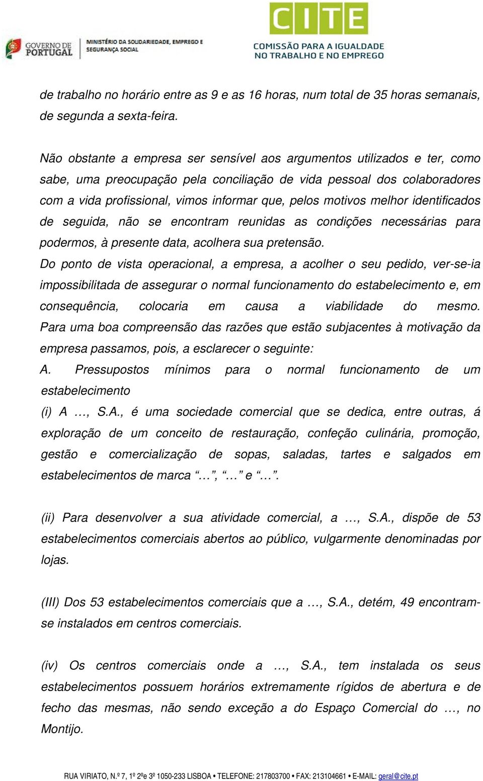 motivos melhor identificados de seguida, não se encontram reunidas as condições necessárias para podermos, à presente data, acolhera sua pretensão.