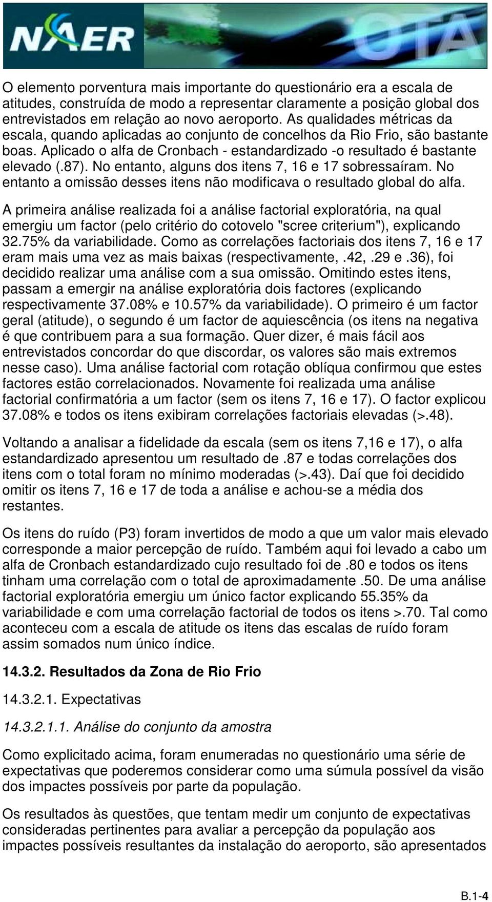 No entanto, alguns dos itens 7, 16 e 17 sobressaíram. No entanto a omissão desses itens não modificava o resultado global do alfa.