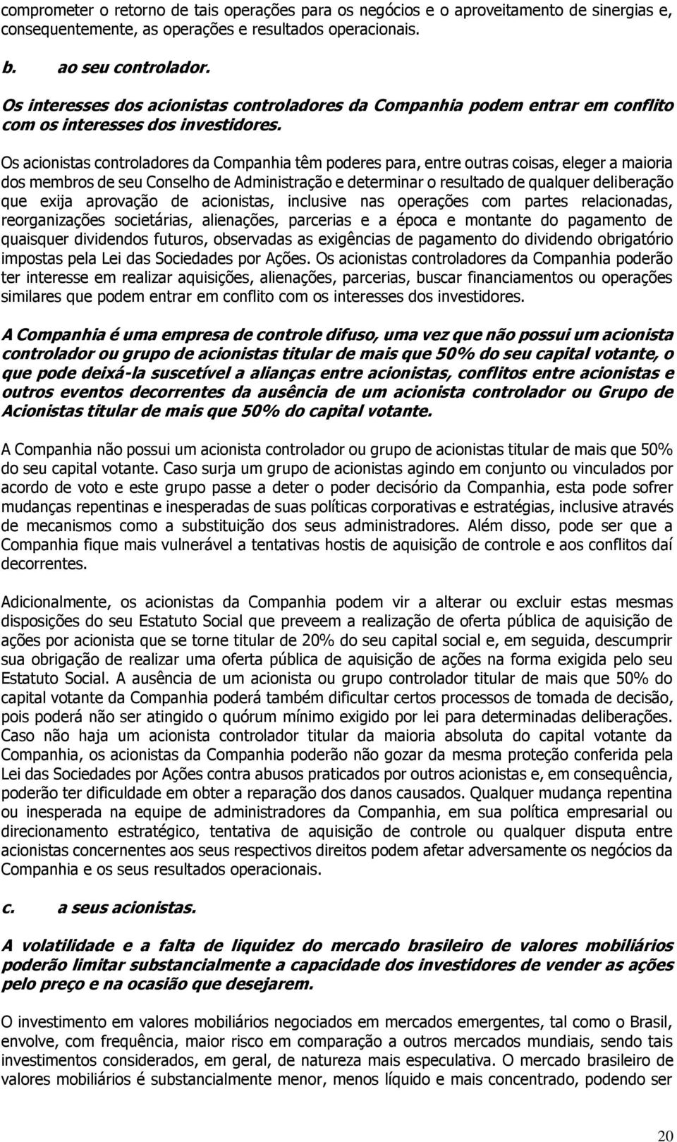 Os acionistas controladores da Companhia têm poderes para, entre outras coisas, eleger a maioria dos membros de seu Conselho de Administração e determinar o resultado de qualquer deliberação que