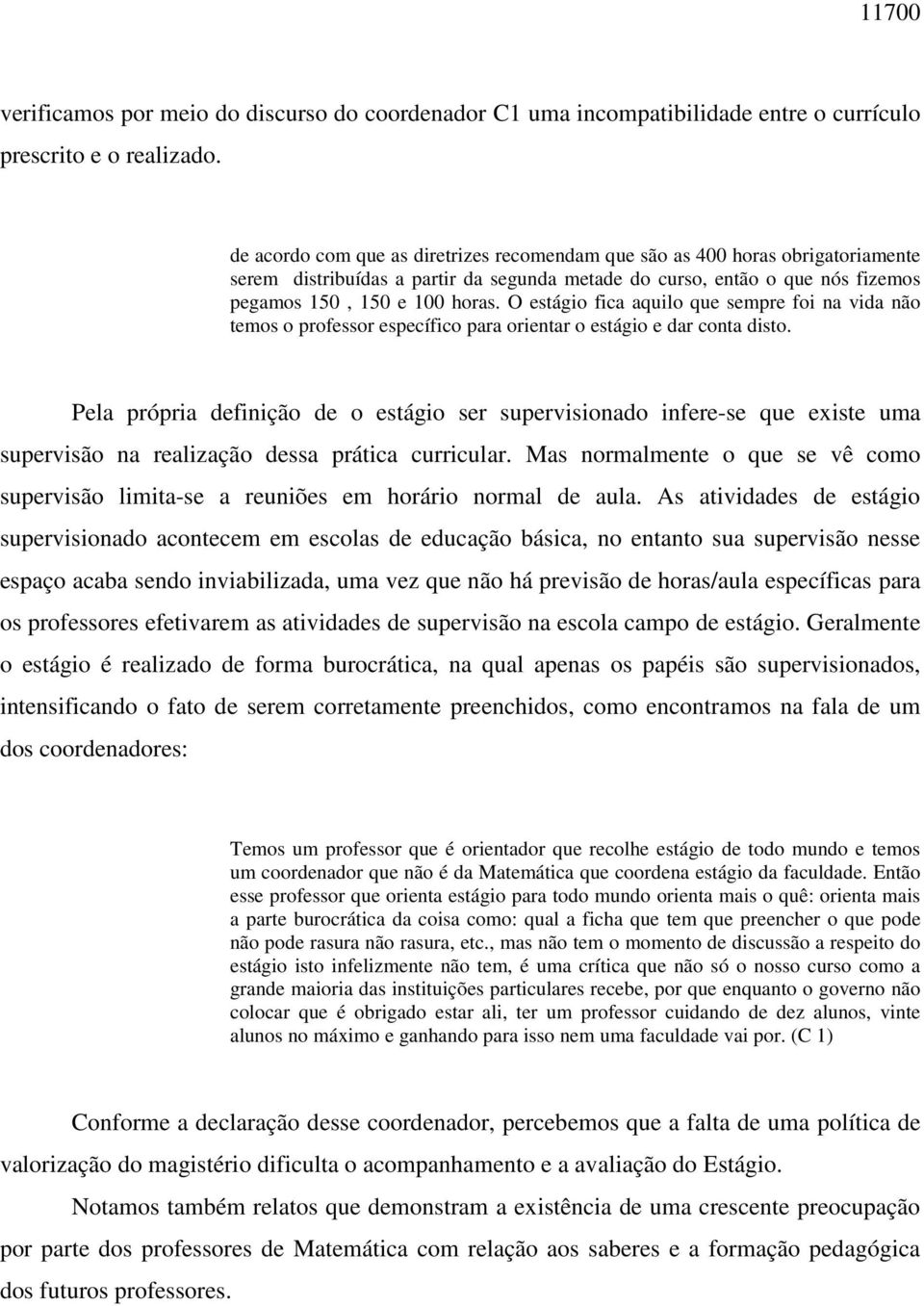 O estágio fica aquilo que sempre foi na vida não temos o professor específico para orientar o estágio e dar conta disto.