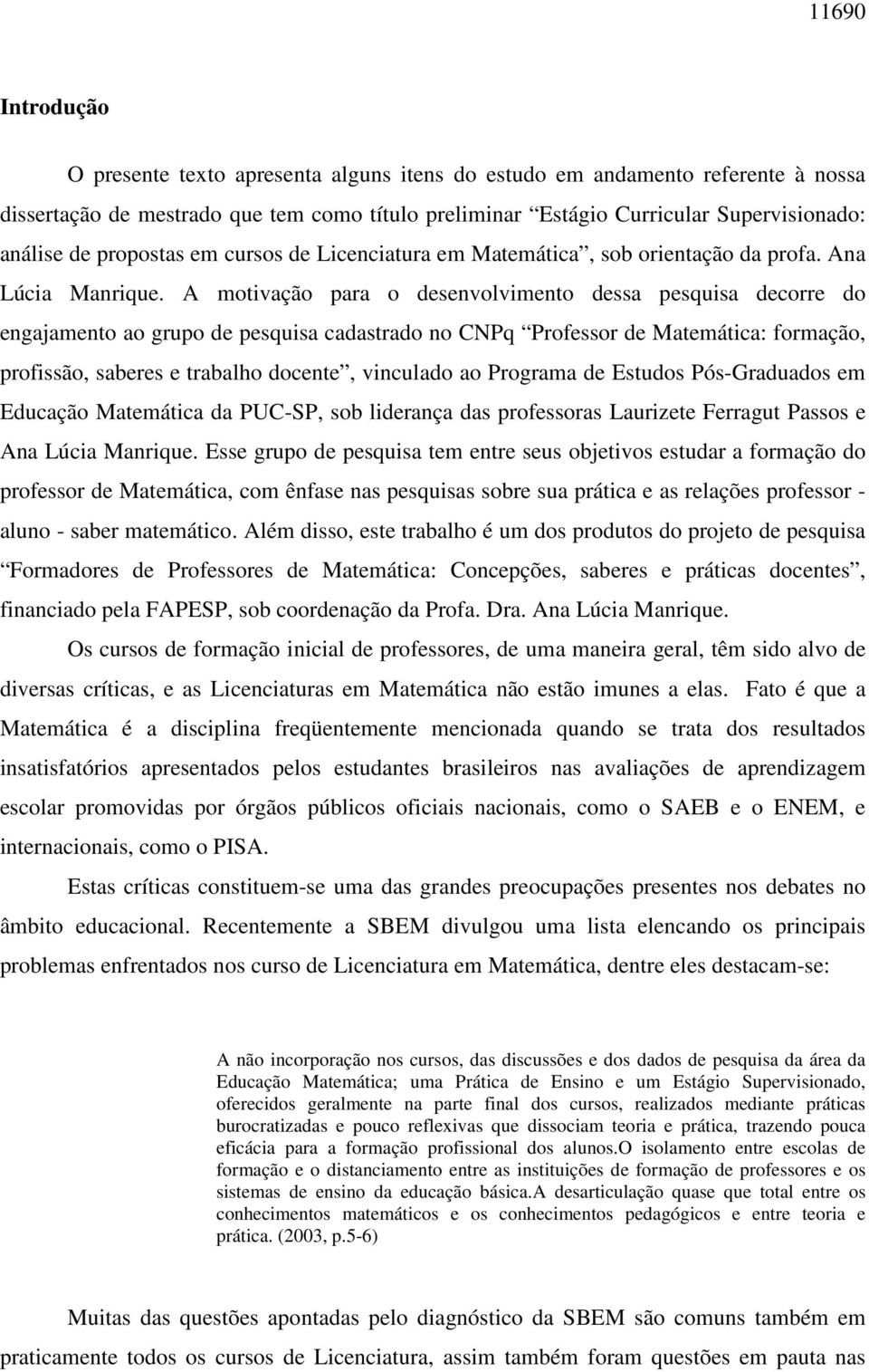 A motivação para o desenvolvimento dessa pesquisa decorre do engajamento ao grupo de pesquisa cadastrado no CNPq Professor de Matemática: formação, profissão, saberes e trabalho docente, vinculado ao