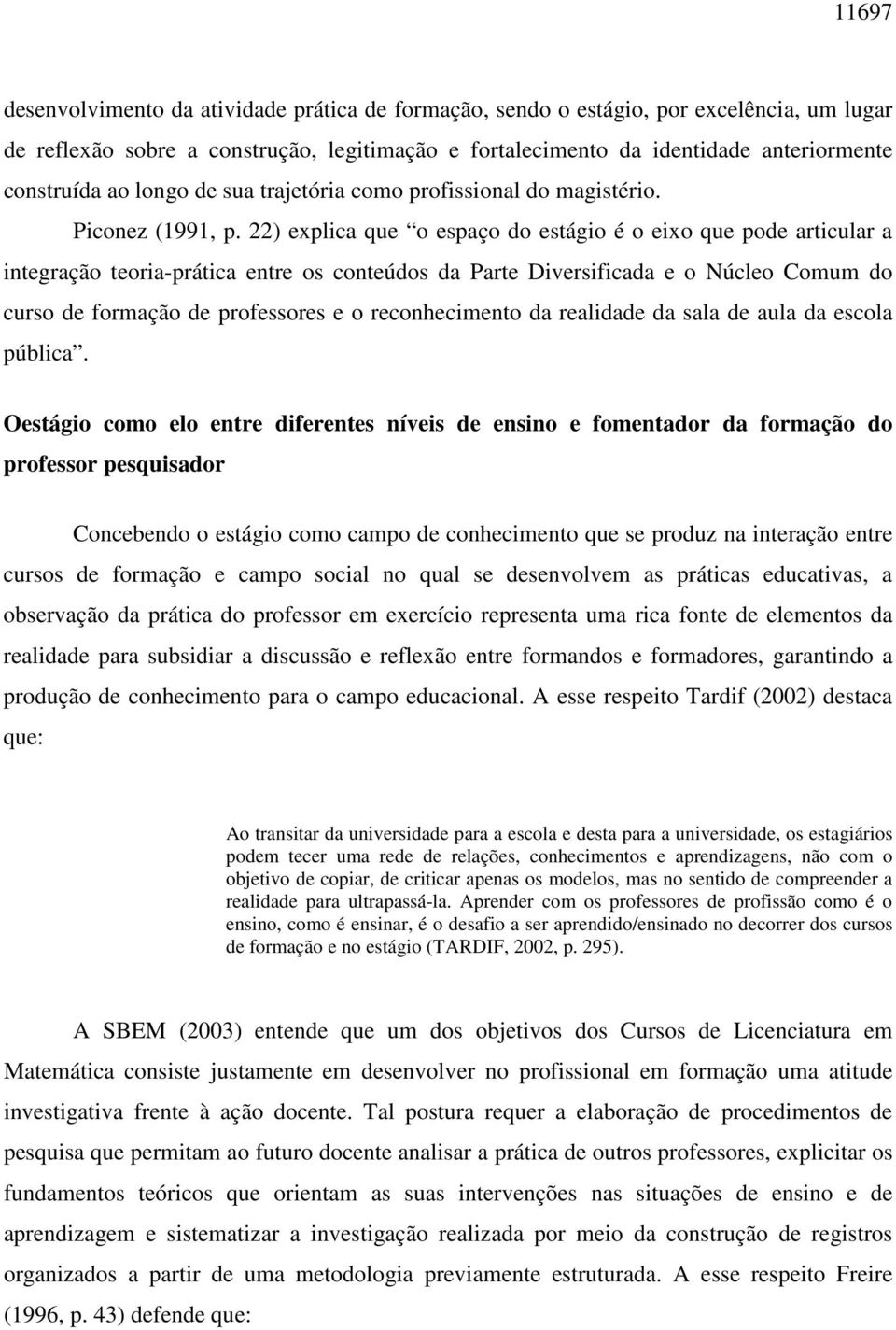 22) explica que o espaço do estágio é o eixo que pode articular a integração teoria-prática entre os conteúdos da Parte Diversificada e o Núcleo Comum do curso de formação de professores e o