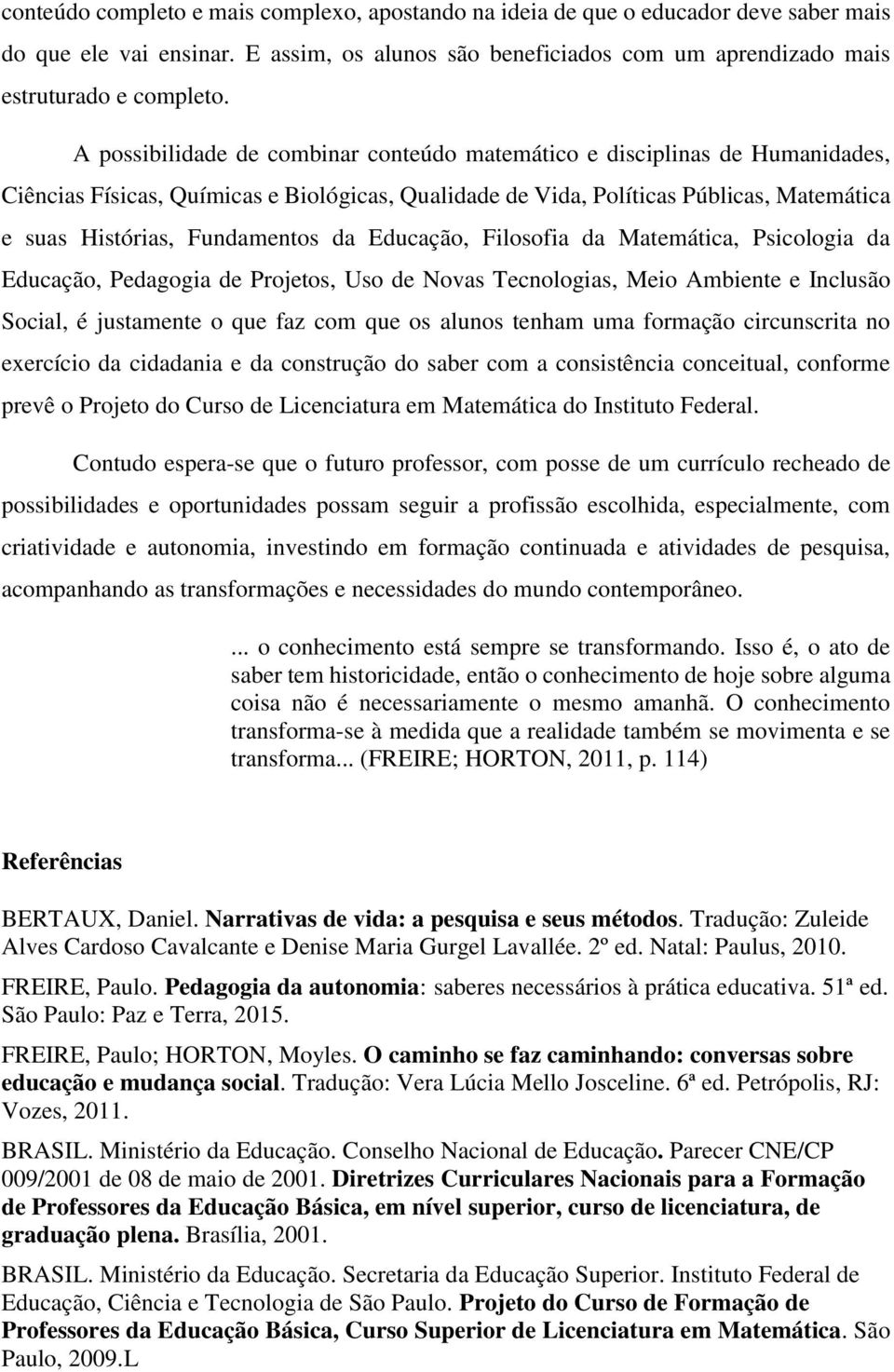 da Educação, Filosofia da Matemática, Psicologia da Educação, Pedagogia de Projetos, Uso de Novas Tecnologias, Meio Ambiente e Inclusão Social, é justamente o que faz com que os alunos tenham uma